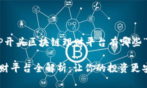 以下是一个关于“EP开头区块链理财平台有哪些”的内容结构和示例。

EP开头的区块链理财平台全解析：让你的投资更安全