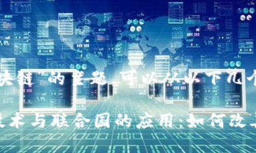 关于“联合国区块链”的主题，可以从以下几个方面进行探讨：

### 区块链技术与联合国的应用：如何改善全球治理