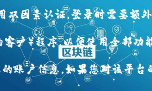 在使用TokenIm或其他类似区块链工具时，通常需要以下几种登录方式或信息：

1. **电子邮件和密码**：大多数平台使用输入注册时的电子邮件地址和设置的密码进行登录。

2. **社会媒体账户**：一些平台允许用户通过社交媒体账户（如Facebook、Twitter、Google等）登录。

3. **钱包连接**：如果TokenIm是一款与区块链相关的钱包工具，用户可能需要通过连接他们的加密货币钱包（如MetaMask、Trust Wallet等）进行身份验证。

4. **双因素认证（2FA）**：为增强账户安全性，一些平台会要求用户启用双因素认证，登录时需要额外的验证码（通常通过手机应用程序或短信发送）。

5. **身份验证**：某些情况下，用户需要完成身份验证，如KYC（了解你的客户）程序，以便使用全部功能。

请根据TokenIm的具体要求和功能操作，并确保遵循安全指南以保护您的账户信息。如果您对该平台的具体登录要求不确定，建议访问他们的官方网站或帮助文档进行确认。