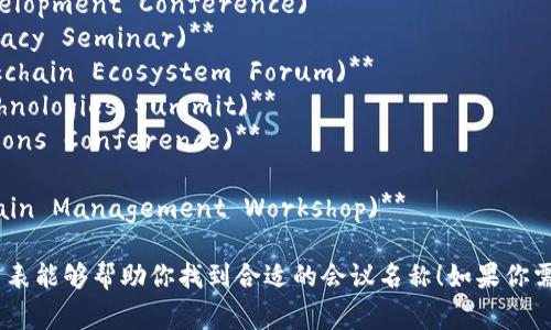 区块链主题会议的名称通常会根据会议的重点、范围和参与者的专业背景而有所不同。以下是一些常见的区块链主题会议名称以及相关的建议，这些名称可以用作实际会议的灵感：

1. **区块链全球峰会 (Global Blockchain Summit)**
2. **区块链技术与应用大会 (Blockchain Technology and Application Conference)**
3. **去中心化金融论坛 (DeFi Forum)**
4. **区块链创新与发展大会 (Blockchain Innovation and Development Conference)**
5. **区块链安全与隐私研讨会 (Blockchain Security and Privacy Seminar)**
6. **数字货币与区块链生态论坛 (Digital Currency and Blockchain Ecosystem Forum)**
7. **区块链与大数据技术峰会 (Blockchain and Big Data Technologies Summit)**
8. **企业级区块链应用大会 (Enterprise Blockchain Applications Conference)**
9. **NFT与数字资产博览会 (NFT and Digital Asset Expo)**
10. **区块链与供应链管理研讨会 (Blockchain and Supply Chain Management Workshop)**

这些名称可以用来吸引潜在参与者，并突出会议的重点。希望这个列表能够帮助你找到合适的会议名称！如果你需要更多的灵感或者具体的会议信息，可以继续提问。