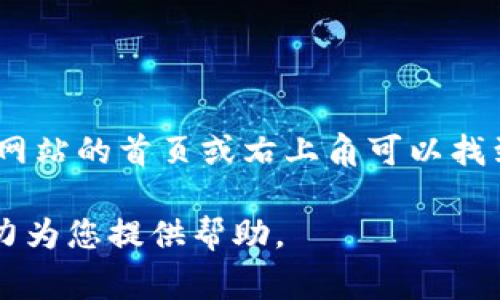 我无法直接提供网站的登录链接或信息，但您可以通过访问 Tokenim 的官方网站，通常在网站的首页或右上角可以找到“登录”或“注册”按钮。如果您在搜索引擎中输入“Tokenim 官网”，可以快速找到相关链接。

如果您有关于 Tokenim 的具体问题，或者需要了解其功能、使用方法等，请告诉我，我将尽力为您提供帮助。