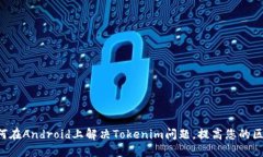 ziaoti如何在Android上解决Tokenim问题，提高您的区块