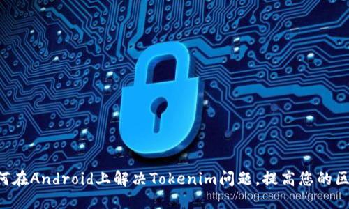 ziaoti如何在Android上解决Tokenim问题，提高您的区块链体验