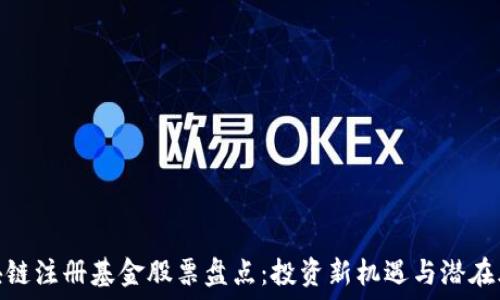   
区块链注册基金股票盘点：投资新机遇与潜在风险