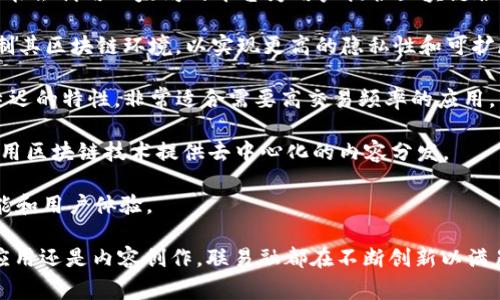 联易融（LianYiRong）是一家专注于区块链技术的公司，致力于为企业和用户提供去中心化的金融服务和解决方案。以下是联易融涉及的一些主要区块链平台和技术：

1. **以太坊（Ethereum）**：一个开源的区块链平台，支持智能合约和去中心化的应用（dApps）。联易融可能会利用以太坊的平台为用户提供区块链服务。

2. **Hyperledger Fabric**：一个用于构建企业级区块链应用的开源框架。它允许公司根据特定需求定制其区块链环境，以实现更高的隐私性和可扩展性。

3. **EOS**：一个高性能的区块链平台，旨在支持分布式应用（dApps）的开发。EOS 提供了高吞吐量和低延迟的特性，非常适合需要高交易频率的应用。

4. **Tron**：一个专注于内容共享和娱乐的区块链平台。它旨在改善内容创作者与消费者之间的互动，利用区块链技术提供去中心化的内容分发。

5. **Solenna**：这是一个相对较新的平台，旨在为开发者提供一个高效的区块链基础设施，特别注重性能和用户体验。

以上这些平台展示了联易融在区块链领域的多样化探索，涵盖了不同的应用场景，无论是金融服务、企业应用还是内容创作，联易融都在不断创新以满足市场需求。如果您想要了解更详细的信息或特定的功能，可以参考联易融的官方网站或相关的技术文档。