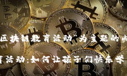 以下是以“小学区块链教育活动”为主题的内容结构和示例：

小学区块链教育活动：如何让孩子们快乐学习未来科技