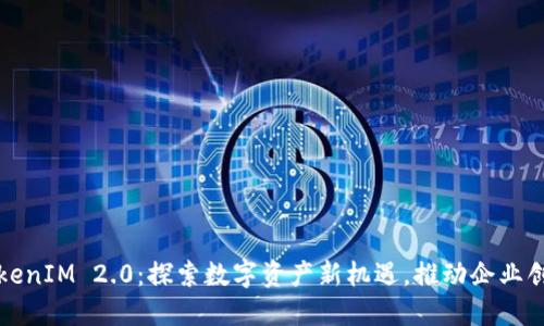 淮北TokenIM 2.0：探索数字资产新机遇，推动企业创新发展