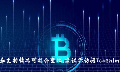 截至我最后的更新，Tokenim并不支持HT币（Huobi Token）。然而，加密货币交易所的币种列表和支持情况可能会变化，建议你访问Tokenim的官方网站或相关文档以获取最准确的信息。若你有其他有关加密货币的问题，欢迎随时提问！