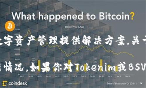 截至我知识的截止日期（2023年10月），Tokenim 是一个专注于区块链行业的项目，主要定位于为数字资产管理提供解决方案。关于是否支持 Bitcoin SV (BSV)，你需要查看Tokenim的官方网站或官方公告以获取最新的支持信息。

不同行业和技术更新迅速，尤其是加密货币和区块链领域，因此建议查阅官方渠道以确认支持的最新情况。如果你对Tokenim或BSV有特定的需求或问题，随时提出，我会尽力为你提供相关的信息和建议！