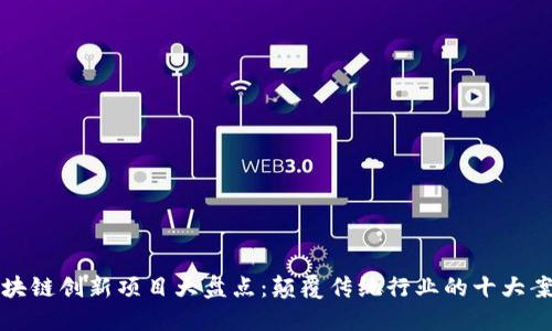 区块链创新项目大盘点：颠覆传统行业的十大案例