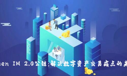 链通Token IM 2.0公链：解决数字资产交易痛点的未来之路