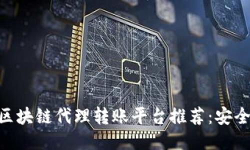 2023年最佳区块链代理转账平台推荐：安全、高效、易上手