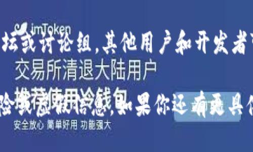 要获取TokenIM的地址，您可以按照以下步骤进行：

1. **访问官方网站**：首先，访问TokenIM的官方网站，通常会在首页或者“联系我们”页面找到相关的联系信息和地址。

2. **查看社交媒体**：TokenIM可能会在其社交媒体平台上（如Twitter、Telegram或微信）发布地址和其他重要信息，请关注他们的官方账号。

3. **查阅开发者文档**：如果您是开发者，可以查看TokenIM的API文档或开发者手册，通常这些文档会包含相关的接口地址及使用说明。

4. **社区论坛和讨论组**：参与TokenIM相关的社区论坛或讨论组，其他用户和开发者可能会分享这些信息。

确保您从官方渠道获取信息，以避免任何潜在的安全风险或虚假信息。如果你还有更具体的问题或需要进一步的帮助，请告诉我！