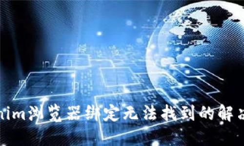 Tokenim浏览器绑定无法找到的解决方案