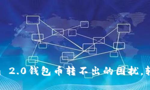  izvrti 解决Tokenim 2.0钱包币转不出的困扰，轻松管理您的数字资产
