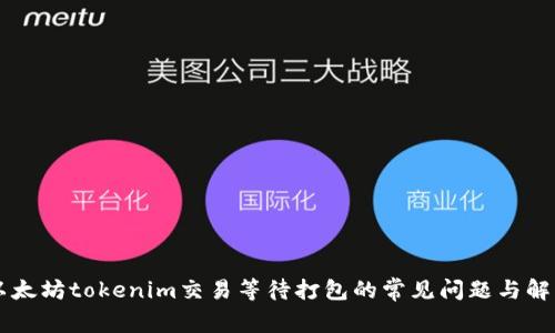 了解以太坊tokenim交易等待打包的常见问题与解决方案