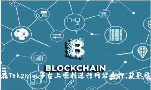 : 如何在Tokenim平台上顺利进行网站质押，获取稳定收益