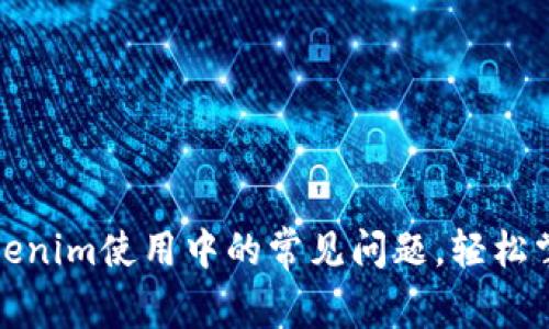 如何有效解决Tokenim使用中的常见问题，轻松掌握区块链的秘密
