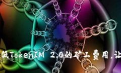 如何有效降低TokenIM 2.0的矿工费用，让交易更划算