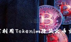 ### 如何利用Tokenim降低火币交易手续费？