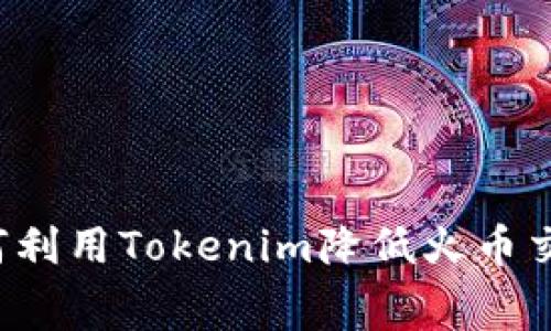 ### 如何利用Tokenim降低火币交易手续费？