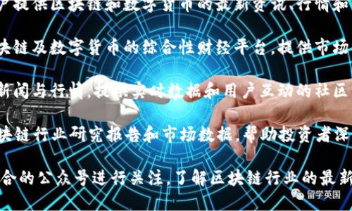 以下是一些知名的区块链相关公众号，你可以关注获取最新的区块链资讯和分析：

1. **链闻ChainNews**：提供全面的区块链行业新闻、分析和趋势，涵盖比特币、以太坊等主流币种及项目。

2. **巴比特新闻**：一个专注于区块链领域深度报道和分析的媒体，提供市场动态、技术分析和项目评测。

3. **Cointelegraph中文网**：全球知名的区块链新闻媒体，中文版本提供国际最新的行业动态。

4. **火星财经**：致力于为用户提供区块链和数字货币的最新资讯、行情和深度分析。

5. **八卦财经**：一个涵盖区块链及数字货币的综合性财经平台，提供市场信息及行业研究。

6. **币世界**：专注于区块链新闻与行情，提供实时数据和用户互动的社区。

7. **TokenInsight**：提供区块链行业研究报告和市场数据，帮助投资者深入理解市场动态。

你可以根据自己的需求选择适合的公众号进行关注，了解区块链行业的最新动态和研究成果。