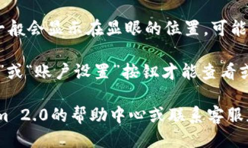 要查看Tokenim 2.0的用户名，可以按照以下步骤进行：

1. **登录账户**：首先，您需要打开Tokenim 2.0的官方网站或应用程序，并使用您的账户信息进行登录。

2. **访问个人资料**：登录后，通常可以在主页或侧边菜单中找到个人资料或账户设置的选项。点击进入您的个人资料页面。

3. **查找用户名**：在个人资料页面中，您的用户名一般会显示在显眼的位置，可能是在您的头像下方、个人资料介绍部分或账户信息中。

4. **设置选项**：有时候，您可能需要点击“编辑资料”或“账户设置”按钮才能查看或编辑您的用户名。

如果您在以上步骤中遇到任何问题，建议查看Tokenim 2.0的帮助中心或联系客服获取更多支持。