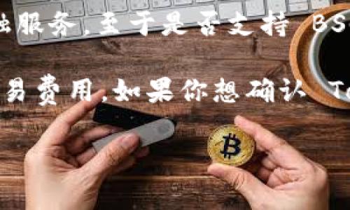 截至我最后更新的信息，Tokenim 是一个基于区块链的项目，主要用于提供加密资产的交易、管理和其他金融服务。至于是否支持 BSC（币安智能链），这通常取决于该项目的具体发展和技术整合。

BSC 作为一个受欢迎的区块链平台，许多新项目选择在其上构建，因为它提供了快速的交易确认和较低的交易费用。如果你想确认 Tokenim 是否在 BSC 链上运行，建议访问他们的官方网站或社交媒体平台，以获取最新的信息和官方公告。 

如需更多的信息或有其他相关问题，欢迎随时询问！