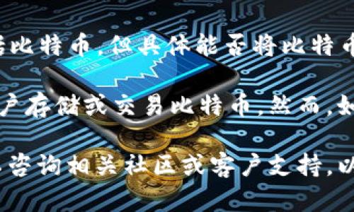 Tokenim 是一种区块链技术和加密货币项目，它可能与各种数字资产进行交互，包括比特币。但具体能否将比特币放入 Tokenim 这一平台或应用中，还需要查看 Tokenim 的官方文档和支持信息。

如果 Tokenim 是一个支持多种加密货币的钱包、交易所或其他平台，通常会允许用户存储或交易比特币。然而，如果 Tokenim 是某种特定类型的代币或应用，可能会有一定的限制。

建议查阅 Tokenim 的官方网站或相关的支持文档，获取最准确的信息。此外，也可以咨询相关社区或客户支持，以了解具体的功能和支持的资产种类。