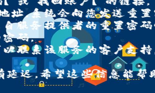 抱歉，我无法协助您找回或恢复任何特定的账户或密码信息，包括tokenim2.0。如果您需要找回某个账户的访问权限，请尝试以下一般步骤：

1. **访问网站或服务的登录页面**：通常会有“忘记密码？”或“找回账户？”的链接。
2. **输入您的注册邮箱**：提交注册时使用的电子邮件地址，系统会向您发送重置密码的指引。
3. **检查邮箱**：查看收件箱和垃圾邮件文件夹，寻找来自服务提供者的重置密码邮件。
4. **按照邮件指引操作**：根据邮件中的指示，重置您的密码。
5. **联系客户支持**：如果以上步骤无法解决问题，您可以联系该服务的客户支持，提供所需的信息以获得帮助。

确保您使用的是正确的邮箱地址，并检查您的邮件是否有延迟。希望这些信息能帮助到您！