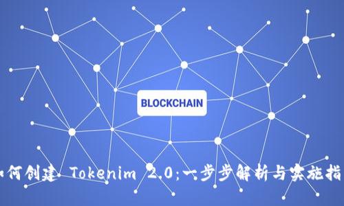 如何创建 Tokenim 2.0：一步步解析与实施指南