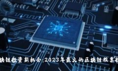 区块链投资新机会：2023年最火的区块链股票推荐