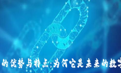   
区块链技术的优势与特点：为何它是未来的数字经济基础？