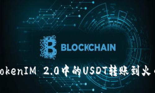 如何将TokenIM 2.0中的USDT转账到火币交易所