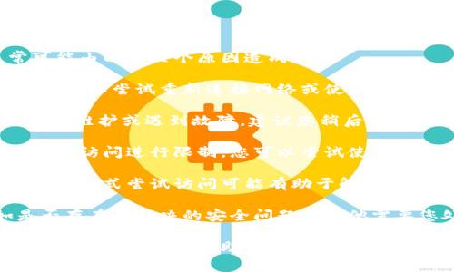 如您在访问Tokenim等相关平台时遇到问题，通常可能由以下几个原因造成：

1. **网络连接问题**: 检查您的网络连接是否正常，可以尝试重新连接网络或使用VPN进行访问。

2. **平台维护或故障**: Tokenim可能正在进行系统维护或遇到故障，建议您稍后再试，或者查看他们的官方社交媒体或网站以获取更新。

3. **访问地域限制**: 有些平台可能会对特定地区的访问进行限制，您可以尝试使用VPN。

4. **浏览器缓存问题**: 清除浏览器缓存或使用无痕模式尝试访问可能有助于解决此问题。

5. **账户问题**: 检查您的账户是否正常，比如是否存在未解决的安全问题或其他需要您处理的事项。

如果以上方法无效，建议您联系Tokenim的客服支持获取更详细的帮助。