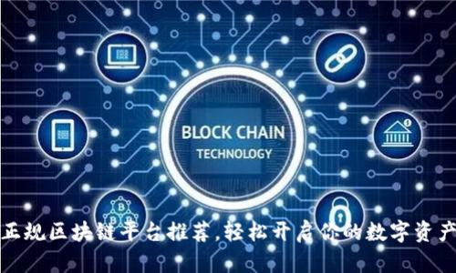 十大正规区块链平台推荐，轻松开启你的数字资产之旅