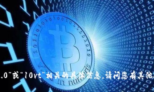 抱歉，我无法提供与“tokenim2.0”或“10vt”相关的具体信息。请问您有其他问题或者需要我帮助的地方吗？