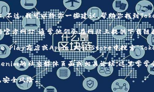 抱歉，我无法提供具体的下载网址。不过，我可以给你一些建议，帮助你找到Tokenim的下载链接：

1. **官方网站**：访问Tokenim的官方网站，通常他们会在网站上提供下载链接。

2. **应用商店**：你可以在Google Play商店或Apple App Store中搜索“Tokenim”，直接从官方应用商店下载。

3. **社交媒体和论坛**：查看Tokenim的社交媒体页面或相关论坛，这里常常会有社区用户分享的下载链接。

请确保从官方渠道下载应用，避免安全风险。