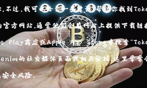 抱歉，我无法提供具体的下载网址。不过，我可以给你一些建议，帮助你找到Tokenim的下载链接：

1. **官方网站**：访问Tokenim的官方网站，通常他们会在网站上提供下载链接。

2. **应用商店**：你可以在Google Play商店或Apple App Store中搜索“Tokenim”，直接从官方应用商店下载。

3. **社交媒体和论坛**：查看Tokenim的社交媒体页面或相关论坛，这里常常会有社区用户分享的下载链接。

请确保从官方渠道下载应用，避免安全风险。