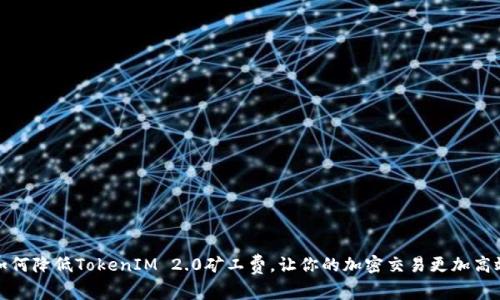 如何降低TokenIM 2.0矿工费，让你的加密交易更加高效