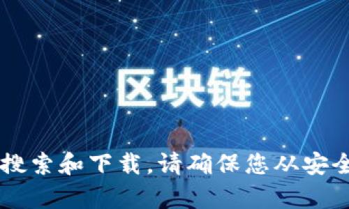 很抱歉，我无法提供具体软件或资源的下载链接。您可以通过官方网站或可信的应用商店进行搜索和下载。请确保您从安全和可靠的来源获取文件，以防止潜在的安全风险。如果有其他问题或需要更多信息，请告诉我！