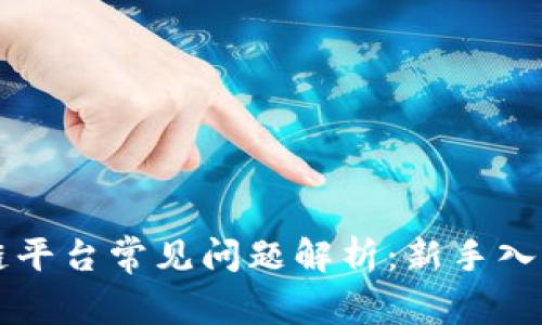 区块链平台常见问题解析：新手入门必看