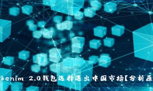 为什么Tokenim 2.0钱包选择退出中国市场？分析原因与影响