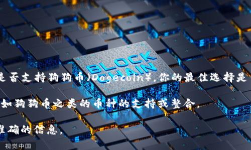 截至我知识的截止日期（2023年10月），Tokenim 2.0是一种加密货币或区块链平台。如果你想知道Tokenim 2.0是否支持狗狗币（Dogecoin），你的最佳选择是查看Tokenim的官方网站或其社交媒体账户，或者查看相关的区块链社区和论坛，因为这些地方会包含最新的信息。

狗狗币本身是一种基于社区的加密货币，并在多个交易平台上广泛支持。Tokenim 2.0可能在其平台上添加了对诸如狗狗币之类的币种的支持或整合。

如果你需要更具体的信息或者帮助，建议你直接在相关的平台查询或咨询支持部门。这样可以确保你获得最新、最准确的信息。