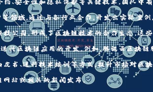 腾讯在区块链领域的探索和发展由其专门的区块链团队进行，这支团队主要负责区块链技术的研发、应用场景的探索以及与行业的结合。以下是腾讯区块链团队的一些主要组成部分和情况：

1. **技术研发**：腾讯的区块链团队专注于底层区块链技术的研发，包括共识算法、智能合约、安全性和隐私保护等关键技术。团队中有很多区块链领域的专家和工程师，他们不断进行技术创新，以提高区块链的性能和安全性。

2. **应用开发**：腾讯区块链团队积极探索各种应用场景，包括金融、物流、游戏、版权保护等领域。通过与各行业合作，开发出实际案例，如数字资产管理、供应链金融解决方案等，推动区块链技术的落地。

3. **生态合作**：腾讯区块链团队还与多方建立了合作关系，包括高校、科研机构和其他科技公司，形成了区块链技术的合作生态。这些合作使得技术成果能够迅速转化为实际应用，促进了区块链行业的发展。

4. **工具与平台**：腾讯推出了一系列区块链开发工具和平台，旨在帮助开发者更方便地进行区块链应用的开发。例如，腾讯云区块链服务以及相关的开发工具，降低了企业和开发者的区块链应用门槛。

5. **市场教育**：腾讯的区块链团队还肩负着行业教育的责任，通过举办各种活动、发布白皮书、进行技术培训等方式，提升市场对区块链技术的认知和应用能力。

如果你想了解更多关于腾讯区块链团队的具体项目或者产品，可以访问腾讯官方的区块链网站或相关的新闻发布。