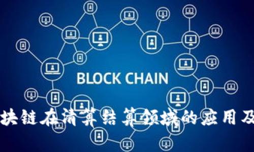 ### 区块链在清算结算领域的应用及前景分析