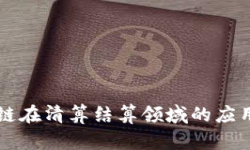 ### 区块链在清算结算领域的应用及前景分析