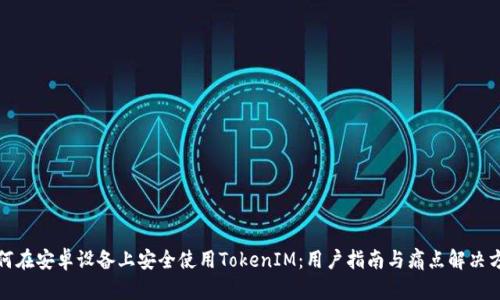 如何在安卓设备上安全使用TokenIM：用户指南与痛点解决方案