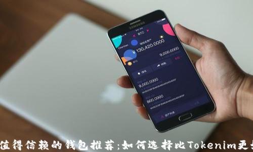 
2023年最值得信赖的钱包推荐：如何选择比Tokenim更好用的钱包