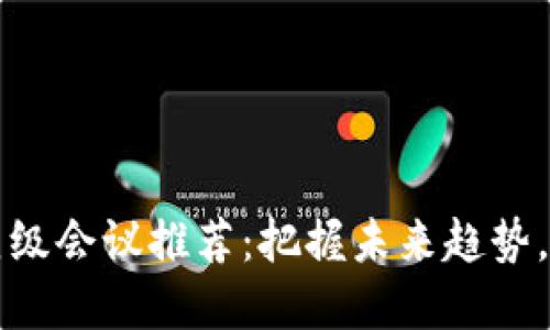 区块链行业顶级会议推荐：把握未来趋势，拓展人脉资源